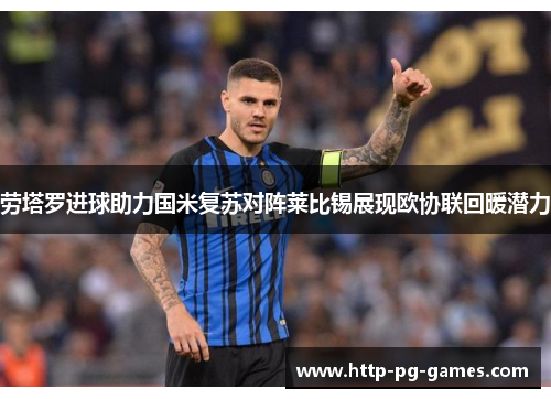 劳塔罗进球助力国米复苏对阵莱比锡展现欧协联回暖潜力 劳塔罗进球助力国米复苏对阵莱比锡展现欧协联回暖潜力