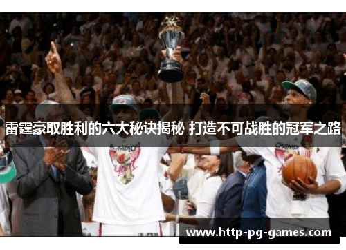 雷霆豪取胜利的六大秘诀揭秘 打造不可战胜的冠军之路 雷霆豪取胜利的六大秘诀揭秘 打造不可战胜的冠军之路