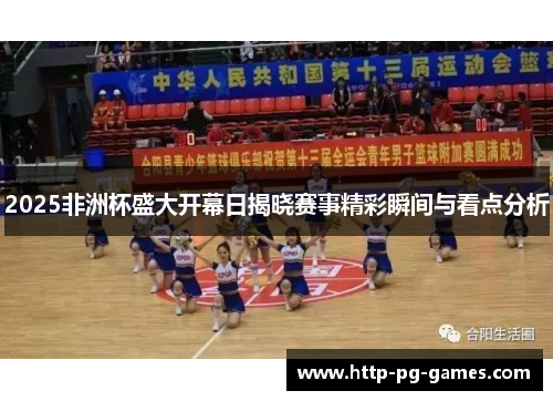 2025非洲杯盛大开幕日揭晓赛事精彩瞬间与看点分析 2025非洲杯盛大开幕日揭晓赛事精彩瞬间与看点分析