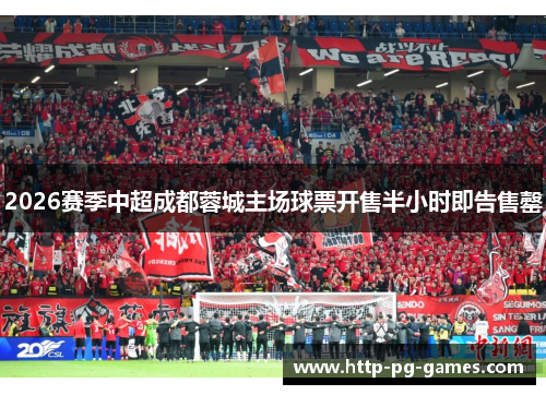 2026赛季中超成都蓉城主场球票开售半小时即告售罄 2026赛季中超成都蓉城主场球票开售半小时即告售罄