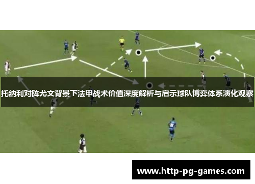 托纳利对阵尤文背景下法甲战术价值深度解析与启示球队博弈体系演化观察