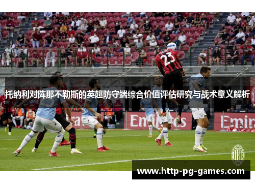 托纳利对阵那不勒斯的英超防守端综合价值评估研究与战术意义解析