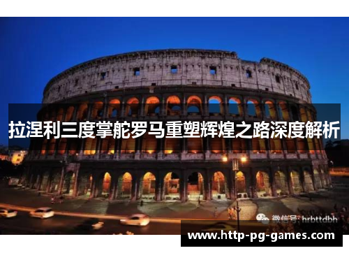 拉涅利三度掌舵罗马重塑辉煌之路深度解析