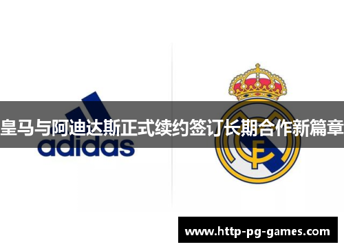 皇马与阿迪达斯正式续约签订长期合作新篇章