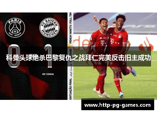 科曼头球绝杀巴黎复仇之战拜仁完美反击旧主成功